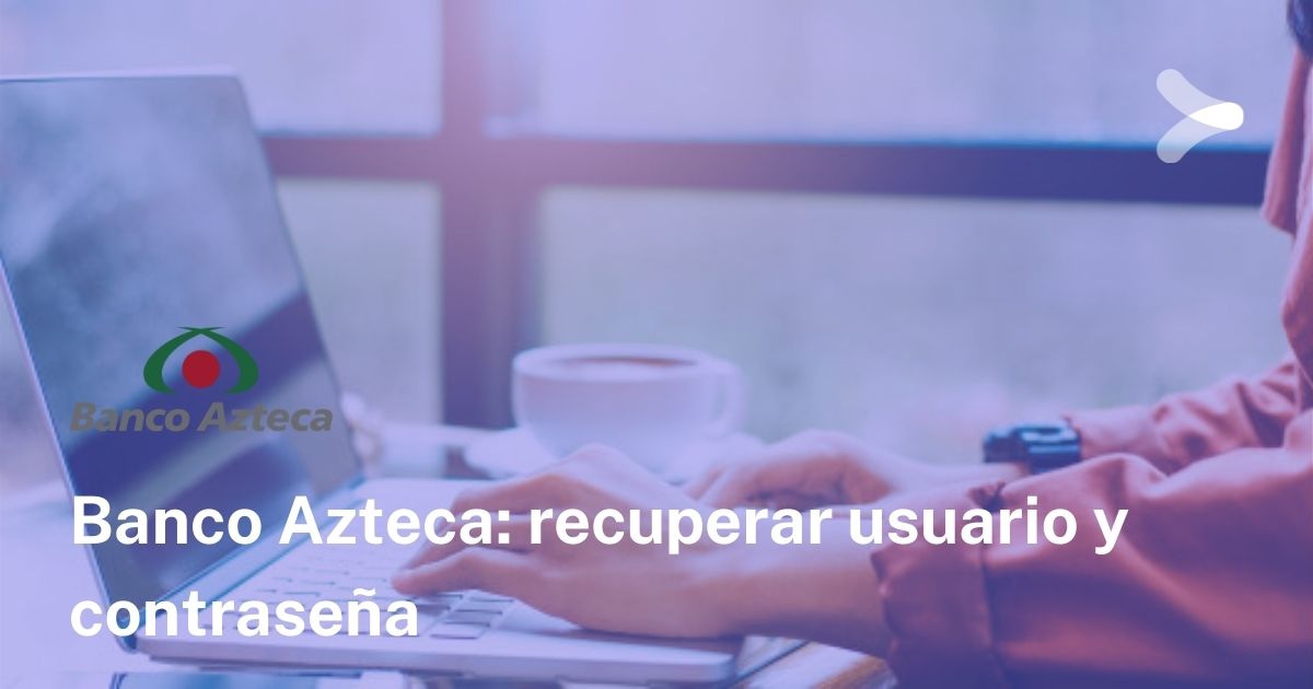 ¿cómo Recuperar Usuario Y Contraseña De Banco Azteca Remender México