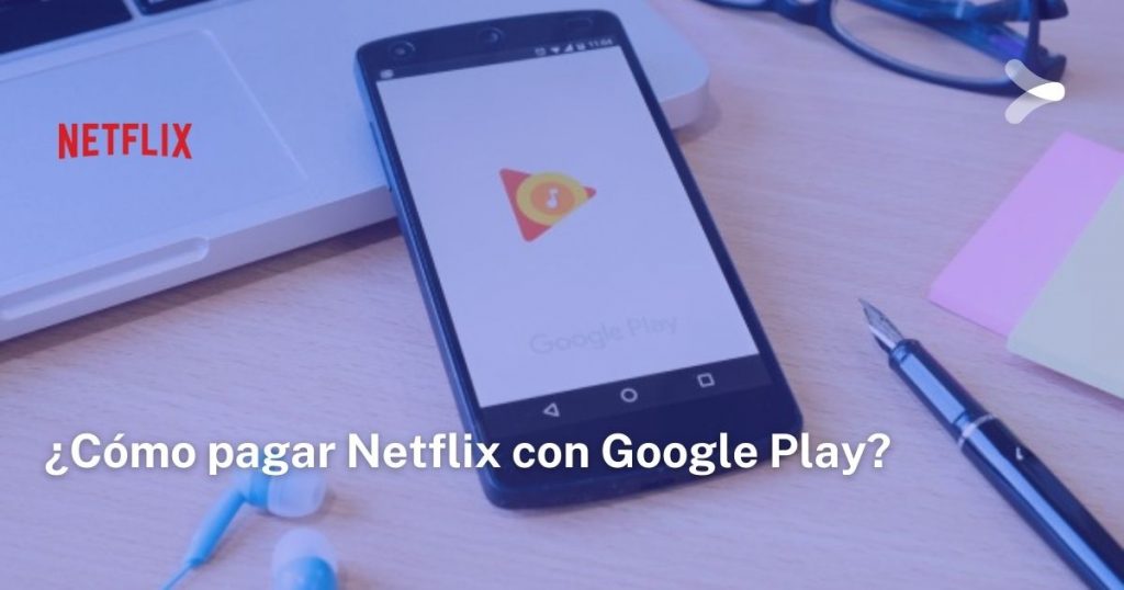 ¿Cómo pagar Netflix con Google Play? Remender México
