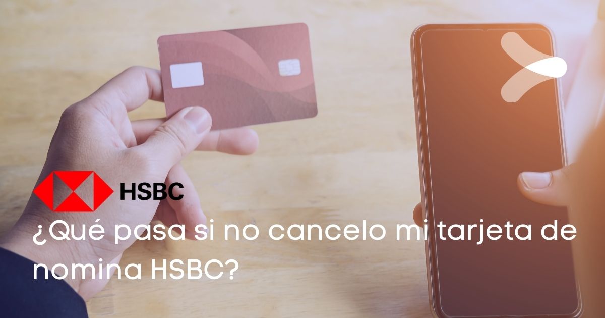 ¿qué Pasa Si No Cancelo Mi Tarjeta De Nómina Hsbc Remender Méxicoemk 8334